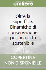 Oltre la superficie. Dinamiche di conservazione per una città sostenibile libro