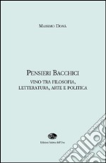 Pensieri bacchici. Vino tra filosofia, letteratura, arte e politica libro