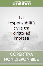 La responsabilità civile tra diritto ed impresa libro
