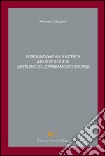 Introduzione alla ricerca antropologica. Lo studio del cambiamento sociale libro