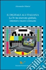 Il digitale all'italiana, la Tv tra mercati globali, Internet e nuovi consumi libro