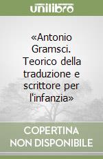 «Antonio Gramsci. Teorico della traduzione e scrittore per l'infanzia»