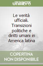 Le verità ufficiali. Transizioni politiche e diritti umani in America latina