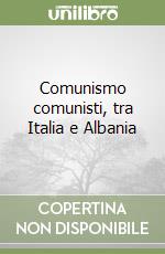 Comunismo comunisti, tra Italia e Albania libro