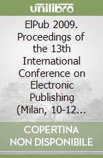 ElPub 2009. Proceedings of the 13th International Conference on Electronic Publishing (Milan, 10-12 june 2009)