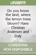 Do you know the land, where the lemon trees bloom? Hans Christian Andersen and Italy libro