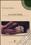 La maschera. Significati e ambivalenze di un elemento popolare, ma soprattutto umano libro di Oliva Elena