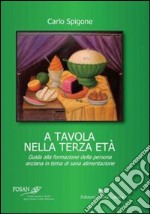 A tavola nella terza età. Guida alla formazione della persona anziana in tema di sana alimentazione libro