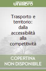 Trasporto e territorio: dalla accessibilità alla competitività libro