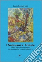 I salesiani a Trieste. Origini, nascita e primo sviluppo dell'opera salesiana a Trieste (1888-1913)