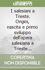 I salesiani a Trieste. Origini, nascita e primo sviluppo dell'opera salesiana a Trieste (1888-1913)