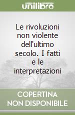 Le rivoluzioni non violente dell'ultimo secolo. I fatti e le interpretazioni libro