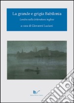 La grande e grigia Babilonia. Londra nella letteratura inglese libro