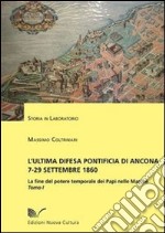 L'ultima difesa pontificia di Ancona 7-29 settembre 1860. La fine del potere temporale dei papi nelle Marche. Vol. 1: La Piazzaforte libro