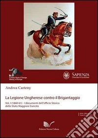 La legione ungherese contro il brigantaggio. Vol. 1: (1860-62). I documenti dell'Ufficio storico della Stato Maggiore...