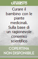 Curare il bambino con le piante medicinali. Sulla base di un ragionevole consenso scientifico