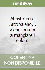 Al ristorante Arcobaleno... Vieni con noi a mangiare i colori! libro