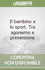 Il bambino e lo sport. Tra agonismo e prevenzione libro