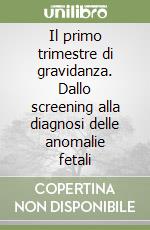 Il primo trimestre di gravidanza. Dallo screening alla diagnosi delle anomalie fetali libro