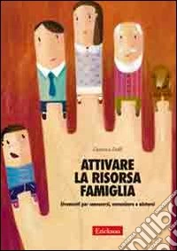 Attivare la risorsa famiglia. Strumenti per conoscersi, comunicare e aiutarsi libro
