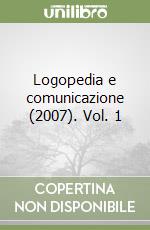 Logopedia e comunicazione (2007). Vol. 1 libro