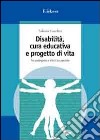 Disabilità, cura educativa e progetto di vita. Tra pedagogia e didattica speciale libro