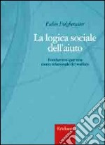 La logica sociale dell`aiuto. Fondamenti per una teoria relazionale del welfare libro usato