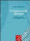 La logica sociale dell'aiuto. Fondamenti per una teoria relazionale del welfare libro