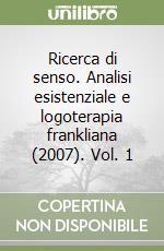 Ricerca di senso. Analisi esistenziale e logoterapia frankliana (2007). Vol. 1 libro