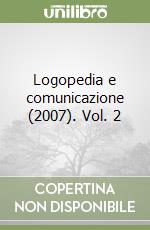 Logopedia e comunicazione (2007). Vol. 2