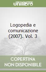 Logopedia e comunicazione (2007). Vol. 3 libro