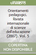 Orientamenti pedagogici. Rivista internazionale di scienze dell'educazione (2007). Vol. 5 libro