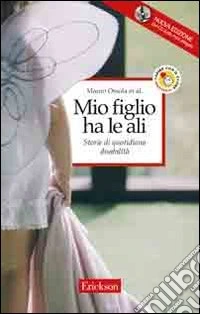 Mio figlio ha le ali. Storie di quotidiana disabilità libro