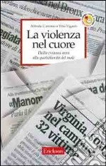 La violenza nel cuore. Dalla cronaca nera alla quotidianità del male libro