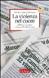 La violenza nel cuore. Dalla cronaca nera alla quotidianità del male libro