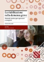 La riabilitazione nella demenza grave. Manuale pratico per operatori e caregiver libro