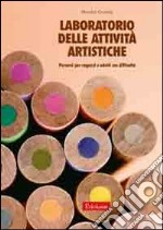 Laboratorio delle attività artistiche. Percorsi per ragazzi e adulti con difficoltà libro