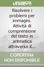 Risolvere i problemi per immagini. Attività di comprensione del testo in aritmetica attraverso il metodo analogico-intuitivo. Con CD-ROM libro