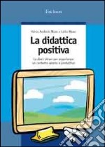 La didattica positiva. Le dieci chiavi per organizzare un contesto sereno e produttivo libro