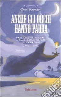 Anche gli orchi hanno paura. Una storia per insegnare ai bambini ad affrontare le proprie paure. Ediz. illustrata libro