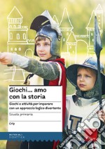 Giochi...amo con la storia. Scuola primaria. Giochi e attività per imparare con un approccio logico-divertente libro