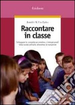 Raccontare in classe. Sviluppare le competenze emotive e interpersonali nella scuola primaria attraverso la narrazione libro