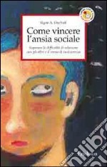 Come vincere l'ansia sociale. Superare le difficoltà di relazione con gli altri e il senso di insicurezza libro