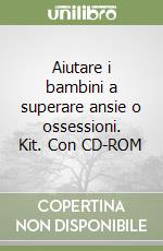 Aiutare i bambini a superare ansie o ossessioni. Kit. Con CD-ROM libro