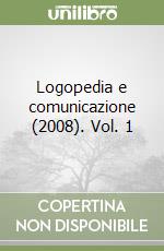 Logopedia e comunicazione (2008). Vol. 1