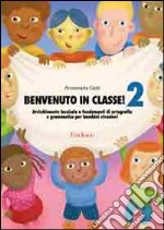 Benvenuto in classe. Arricchimento lessicale e fondamenti di ortografia e grammatica per bambini stranieri. Vol. 2 libro