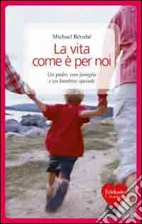 La vita come è per noi. Un padre, una famiglia e un bambino speciale libro
