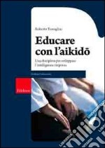 Educare con l'aikido. Una disciplina per sviluppare l'intelligenza corporea libro