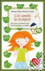 Col cavolo la cicogna! Raccontare ai bambini tutta la verità su amore e sessualità libro