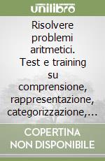 Risolvere problemi aritmetici. Test e training su comprensione, rappresentazione, categorizzazione, pianificazione e memoria. Con CD-ROM libro
